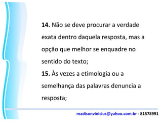 14.  Não se deve procurar a verdade exata dentro daquela resposta, mas a opção que melhor se enquadre no sentido do texto; 15.  Às vezes a etimologia ou a semelhança das palavras denuncia a resposta; [email_address]  - 81578991 