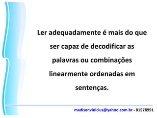 Ler adequadamente é mais do que ser capaz de decodificar as palavras ou combinações linearmente ordenadas em sentenças. [email_address]  - 81578991 