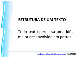 ESTRUTURA DE UM TEXTO Todo texto perpassa uma idéia maior desenvolvida em partes. [email_address]  - 81578991 
