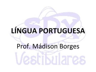 LÍNGUA PORTUGUESA Prof. Mádison Borges 