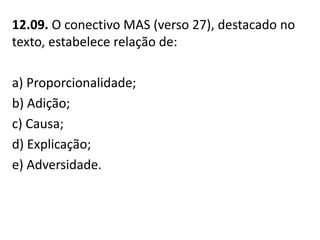 12.09. O conectivo MAS (verso 27), destacado no
texto, estabelece relação de:
a) Proporcionalidade;
b) Adição;
c) Causa;
d) Explicação;
e) Adversidade.
 