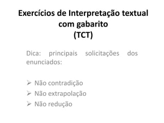 Exercícios de Interpretação textual
com gabarito
(TCT)
Dica: principais solicitações dos
enunciados:
 Não contradição
 Não extrapolação
 Não redução
 