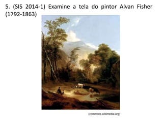 5. (SIS 2014-1) Examine a tela do pintor Alvan Fisher
(1792-1863)
 