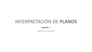 INTERPRETACIÓN DE PLANOS
Departamento de Dibujo
 