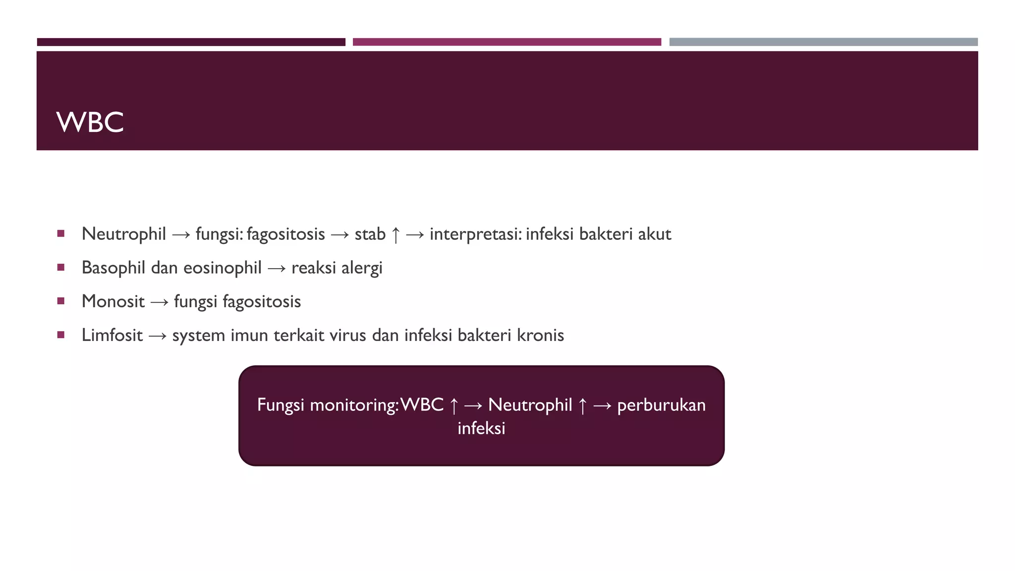 WBC
 Neutrophil → fungsi: fagositosis → stab ↑ → interpretasi: infeksi bakteri akut
 Basophil dan eosinophil → reaksi alergi
 Monosit → fungsi fagositosis
 Limfosit → system imun terkait virus dan infeksi bakteri kronis
Fungsi monitoring:WBC ↑ → Neutrophil ↑ → perburukan
infeksi
 