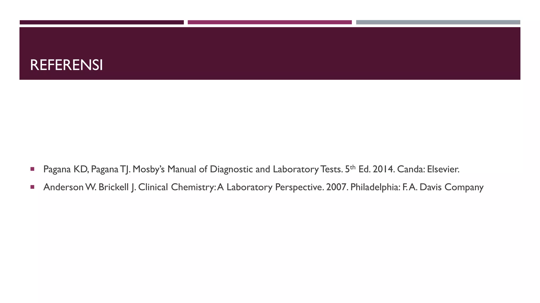 REFERENSI
 Pagana KD, PaganaTJ. Mosby’s Manual of Diagnostic and LaboratoryTests. 5th Ed. 2014. Canda: Elsevier.
 AndersonW. Brickell J. Clinical Chemistry:A Laboratory Perspective. 2007. Philadelphia: F.A. Davis Company
 