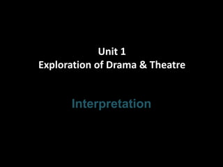 Unit 1
Exploration of Drama & Theatre


      Interpretation
 