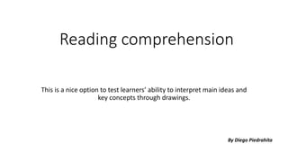 Reading comprehension
This is a nice option to test learners’ ability to interpret main ideas and
key concepts through drawings.
By Diego Piedrahíta
 