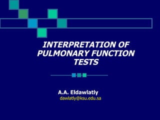 INTERPRETATION OF PULMONARY FUNCTION TESTS A.A. Eldawlatly  [email_address] 