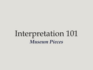 Interpretation 101 
Museum Pieces 
 