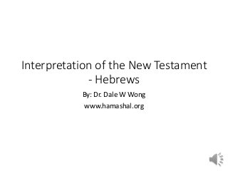Interpretation of the New Testament
- Hebrews
By: Dr. Dale W Wong
www.hamashal.org
 