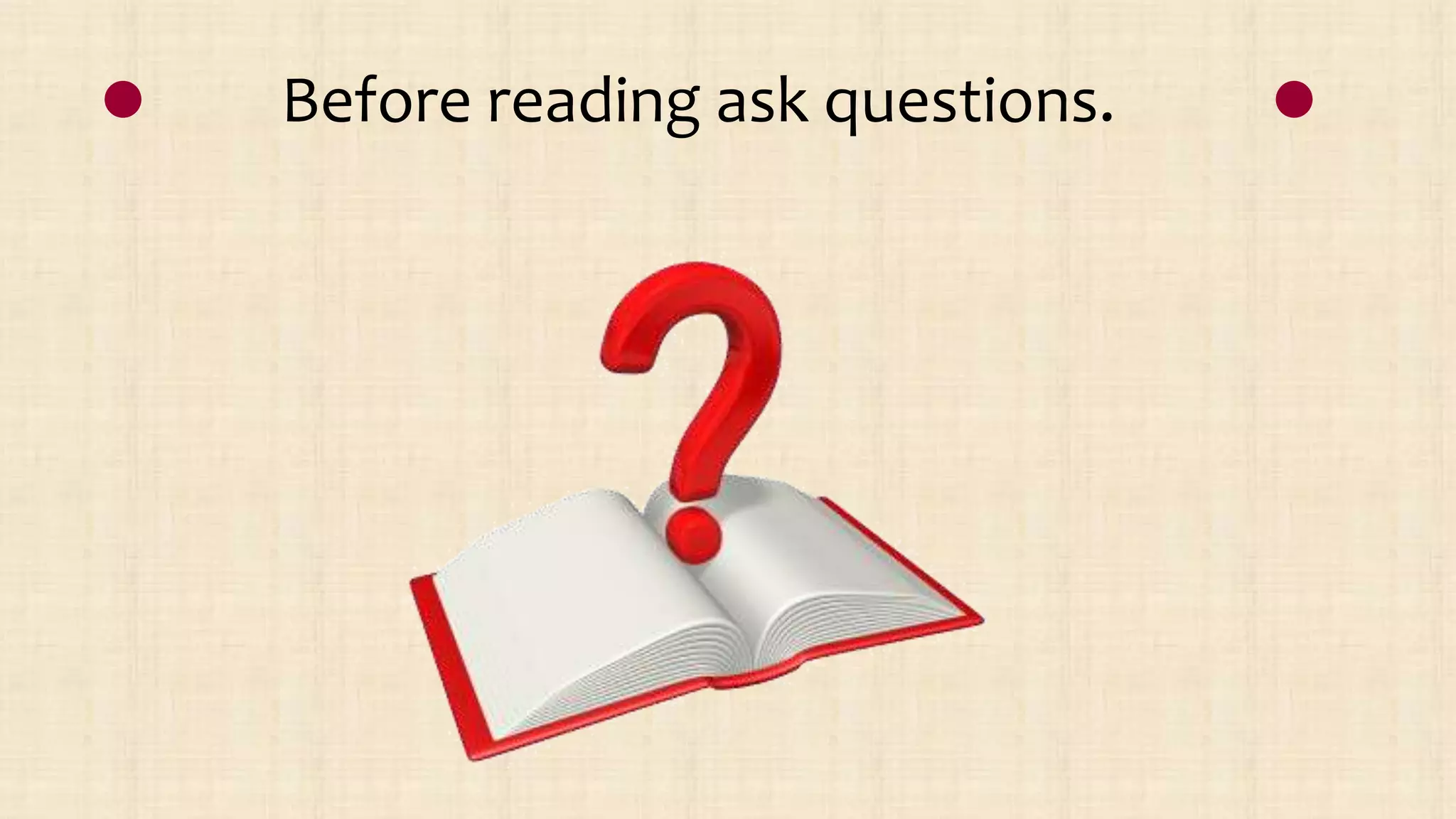 Before reading ask questions.
 