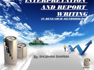 INTERPRETATION
AND REPORT
WRITING
IN RESEARCH METHODOLOGY
By- SHUBHAM SHARMA
Shubh arts
 