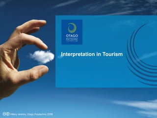 Interpretation in Tourism Hillary Jenkins, Otago Polytechnic 2008 