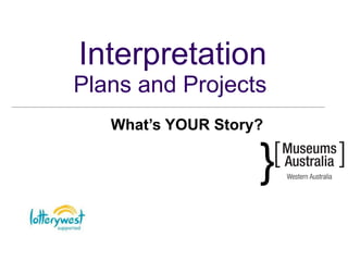 Interpretation Plans and Projects What’s YOUR Story? 