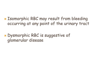  Isomorphic RBC may result from bleeding
occurring at any point of the urinary tract
 Dysmorphic RBC is suggestive of
glomerular disease
 