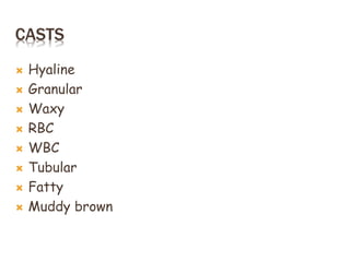 CASTS
 Hyaline
 Granular
 Waxy
 RBC
 WBC
 Tubular
 Fatty
 Muddy brown
 