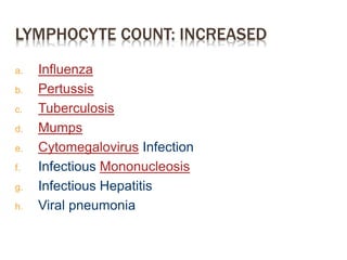 LYMPHOCYTE COUNT: INCREASED
a. Influenza
b. Pertussis
c. Tuberculosis
d. Mumps
e. Cytomegalovirus Infection
f. Infectious Mononucleosis
g. Infectious Hepatitis
h. Viral pneumonia
 