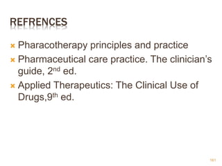 REFRENCES
 Pharacotherapy principles and practice
 Pharmaceutical care practice. The clinician’s
guide, 2nd ed.
 Applied Therapeutics: The Clinical Use of
Drugs,9th ed.
161
 