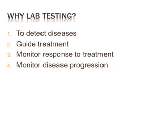 WHY LAB TESTING?
1. To detect diseases
2. Guide treatment
3. Monitor response to treatment
4. Monitor disease progression
 