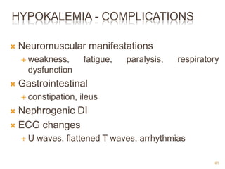 HYPOKALEMIA - COMPLICATIONS
 Neuromuscular manifestations
 weakness, fatigue, paralysis, respiratory
dysfunction
 Gastrointestinal
 constipation, ileus
 Nephrogenic DI
 ECG changes
 U waves, flattened T waves, arrhythmias
41
 