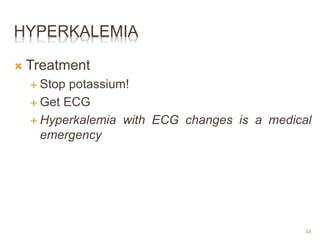 HYPERKALEMIA
 Treatment
 Stop potassium!
 Get ECG
 Hyperkalemia with ECG changes is a medical
emergency
48
 