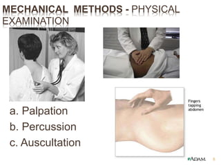 MECHANICAL METHODS - PHYSICAL
EXAMINATION
a. Palpation
b. Percussion
c. Auscultation
5
 