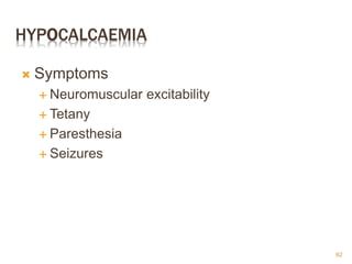 HYPOCALCAEMIA
 Symptoms
 Neuromuscular excitability
 Tetany
 Paresthesia
 Seizures
62
 