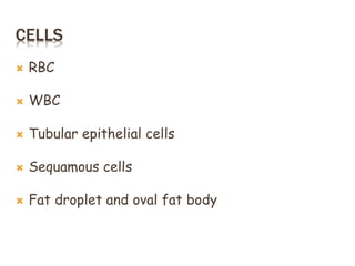 CELLS
 RBC
 WBC
 Tubular epithelial cells
 Sequamous cells
 Fat droplet and oval fat body
 