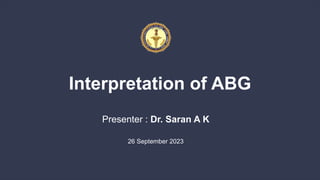 Interpretation of ABG
Presenter : Dr. Saran A K
26 September 2023
 