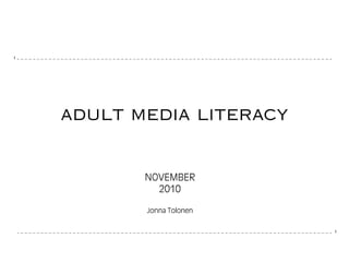 1
1
adult media literacy
NOVEMBER
2010
Jonna Tolonen
 
