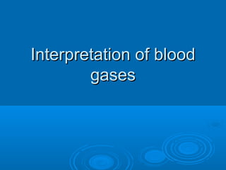 Interpretation of bloodInterpretation of blood
gasesgases
 