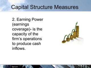 Capital Structure Measures
2. Earning Power
(earnings
coverage)- is the
capacity of the
firm’s operations
to produce cash
inflows.
 
