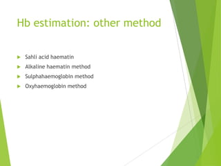 Hb estimation: other method
 Sahli acid haematin
 Alkaline haematin method
 Sulphahaemoglobin method
 Oxyhaemoglobin method
 