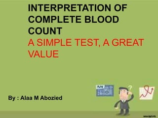 INTERPRETATION OF
COMPLETE BLOOD
COUNT
A SIMPLE TEST, A GREAT
VALUE
By : Alaa M Abozied
 