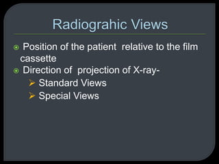  Position of the patient relative to the film
cassette
 Direction of projection of X-ray-
 Standard Views
 Special Views
 