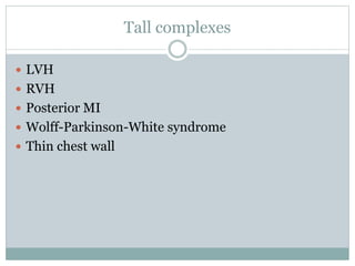 Tall complexes
 LVH
 RVH
 Posterior MI
 Wolff-Parkinson-White syndrome
 Thin chest wall
 
