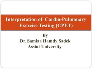 By
Dr. Samiaa Hamdy Sadek
Assiut University
Interpretation of Cardio-Pulmonary
Exercise Testing (CPET)
 