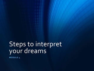 Steps to interpret
your dreams
MODULE 4
 