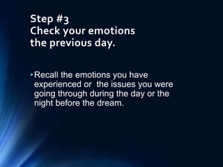 Step #3
Check your emotions
the previous day.
•Recall the emotions you have
experienced or the issues you were
going through during the day or the
night before the dream.
 