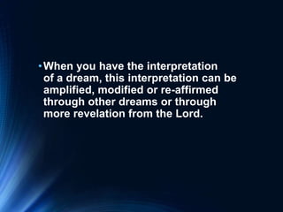 •When you have the interpretation
of a dream, this interpretation can be
amplified, modified or re-affirmed
through other dreams or through
more revelation from the Lord.
 