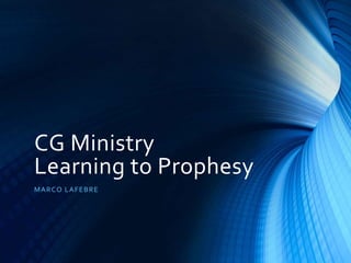 CG Ministry
Learning to Prophesy
MARCO LAFEBRE
 