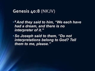 Genesis 40:8 (NKJV)
•8 And they said to him, “We each have
had a dream, and there is no
interpreter of it.”
•So Joseph said to them, “Do not
interpretations belong to God? Tell
them to me, please.”
 