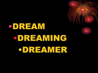 •DREAM
•DREAMING
•DREAMER
 