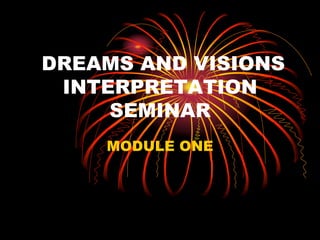 DREAMS AND VISIONS
INTERPRETATION
SEMINAR
MODULE ONE
 
