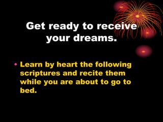 Get ready to receive
your dreams.
• Learn by heart the following
scriptures and recite them
while you are about to go to
bed.
 