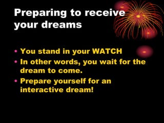 Preparing to receive
your dreams
• You stand in your WATCH
• In other words, you wait for the
dream to come.
• Prepare yourself for an
interactive dream!
 