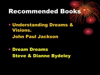 Recommended Books
• Understanding Dreams &
Visions.
John Paul Jackson
• Dream Dreams
Steve & Dianne Bydeley
 