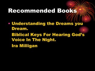 Recommended Books
• Understanding the Dreams you
Dream.
Biblical Keys For Hearing God’s
Voice In The Night.
Ira Milligan
 