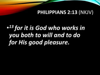 PHILIPPIANS 2:13 (NKJV)
•13 for it is God who works in
you both to will and to do
for His good pleasure.
 